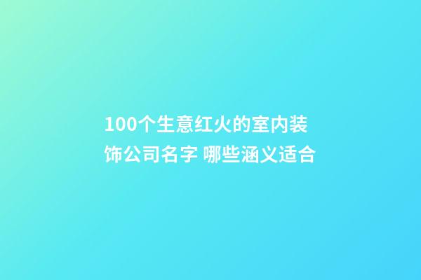 100个生意红火的室内装饰公司名字 哪些涵义适合-第1张-公司起名-玄机派